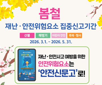 봄철 재난 안전위험요소 집중신고기간
2026.3.1.~2026.5.31.
재난 안전사고 예방을 위한 안전위험요소는
'안전신문고'로!