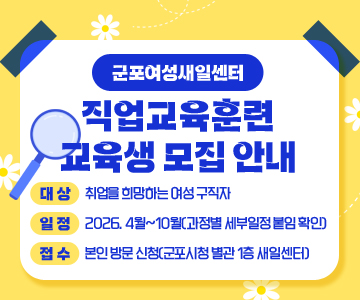 군포여성새일센터 직업교육훈련 교육생 모집 안내
○ 대상 : 취업을 희망하는 여성 구직자
○ 일정 : 2026. 4월~10월(과정별 세부일정 붙임 확인)
○ 접수 : 본인 방문 신청(군포시청 별관 1층 새일센터)