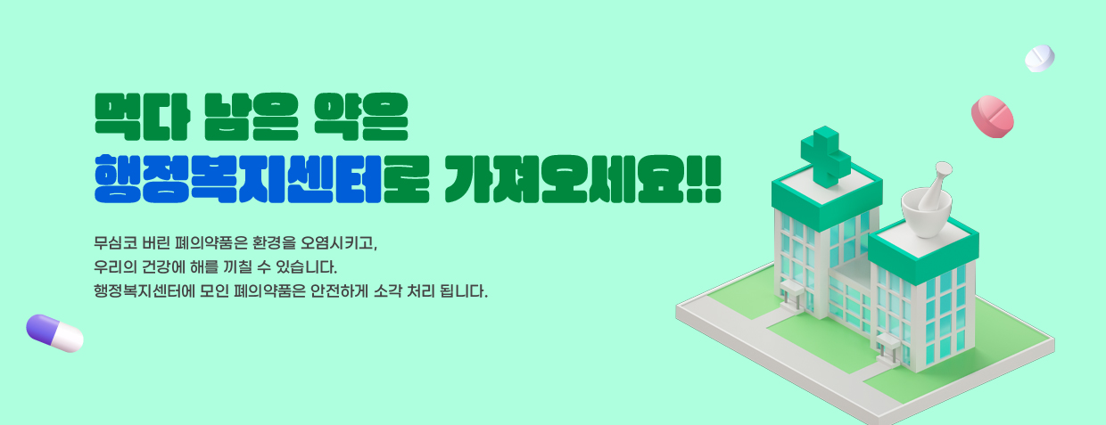 먹다 남은 약은 행정복지센터로 가져오세요!!

무심코 버린 폐의약품은 환경을 오염시키고, 우리의 건강에 해를 끼칠 수 있습니다.
행정복지센터에 모인 폐의약품은 안전하게 소각 처리 됩니다.