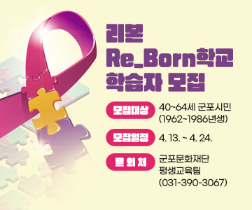 리본Re_Born학교 학습자 모집
모집대상 : 40~64세 군포시민(1962~1986년생)
모집일정 : 4. 13. ~ 4. 24.
문의처 : 군포문화재단 평생교육팀(031-390-3067)