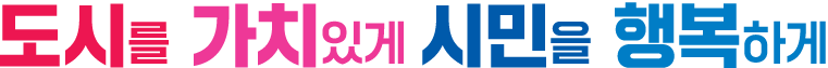 도시를 가치있게 시민을 행복하게